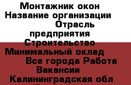 Монтажник окон › Название организации ­ Bravo › Отрасль предприятия ­ Строительство › Минимальный оклад ­ 70 000 - Все города Работа » Вакансии   . Калининградская обл.,Приморск г.